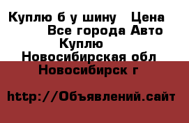 Куплю б/у шину › Цена ­ 1 000 - Все города Авто » Куплю   . Новосибирская обл.,Новосибирск г.